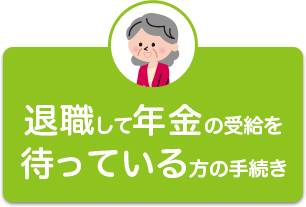 退職して年金の受給を待っている方の手続き