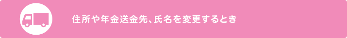 住所や年金送金先、氏名を変更するとき