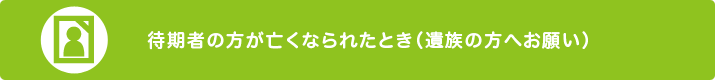 待期者の方が亡くなられたとき（遺族の方へお願い）